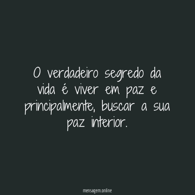 O verdadeiro segredo da vida é viver em paz e principalmente