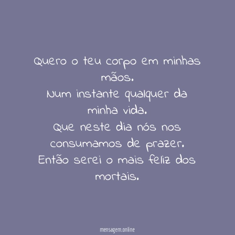 Quero o teu corpo em minhas mãos