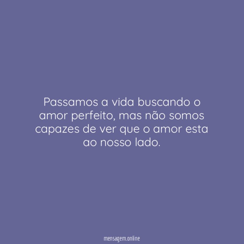 Passamos a vida buscando o amor perfeito