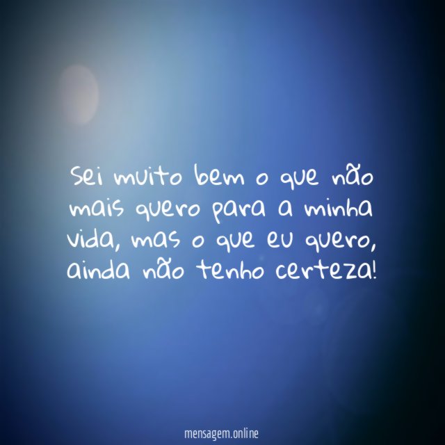 Sei muito bem o que não mais quero