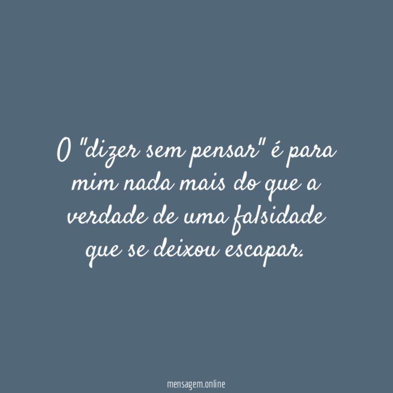 O "dizer sem pensar" é para mim nada