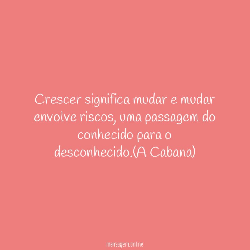 Crescer significa mudar e mudar envolve riscos
