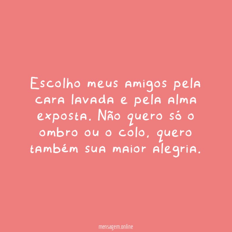 Escolho meus amigos pela cara lavada e pela alma exposta