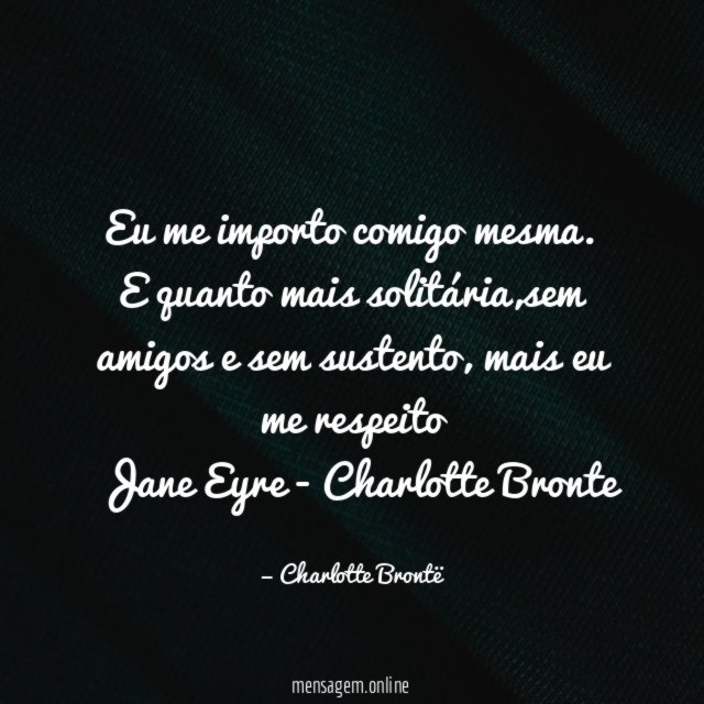 Eu me importo comigo mesma. E quanto mais solitária,sem amigos e sem sustento, mais eu me respeito