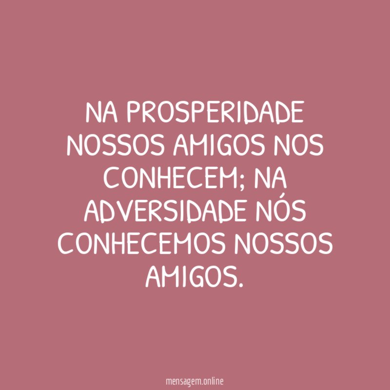 Na prosperidade nossos amigos nos conhecem