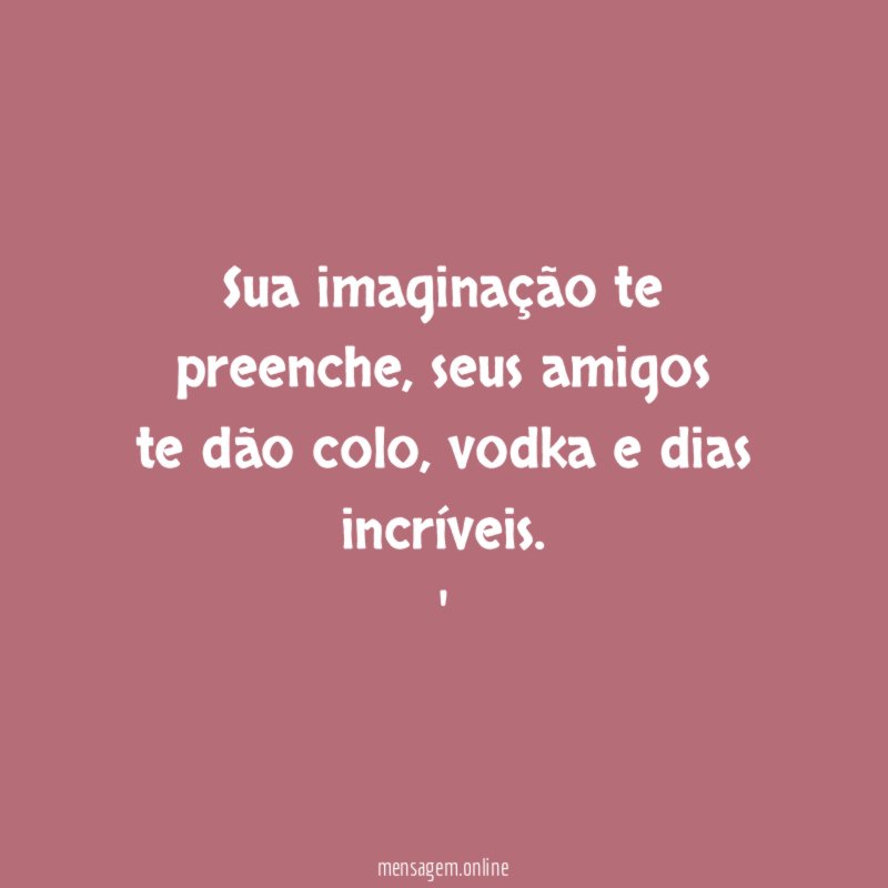 Sua imaginação te preenche