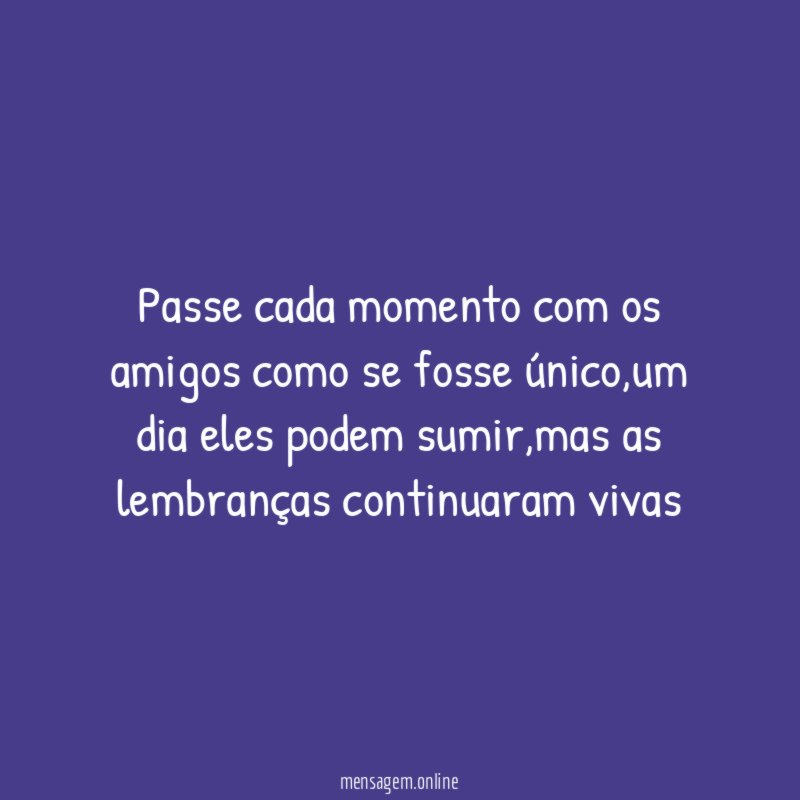 Passe cada momento com os amigos como se fosse único