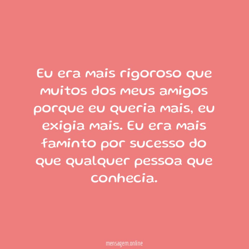 Eu era mais rigoroso que muitos dos meus
