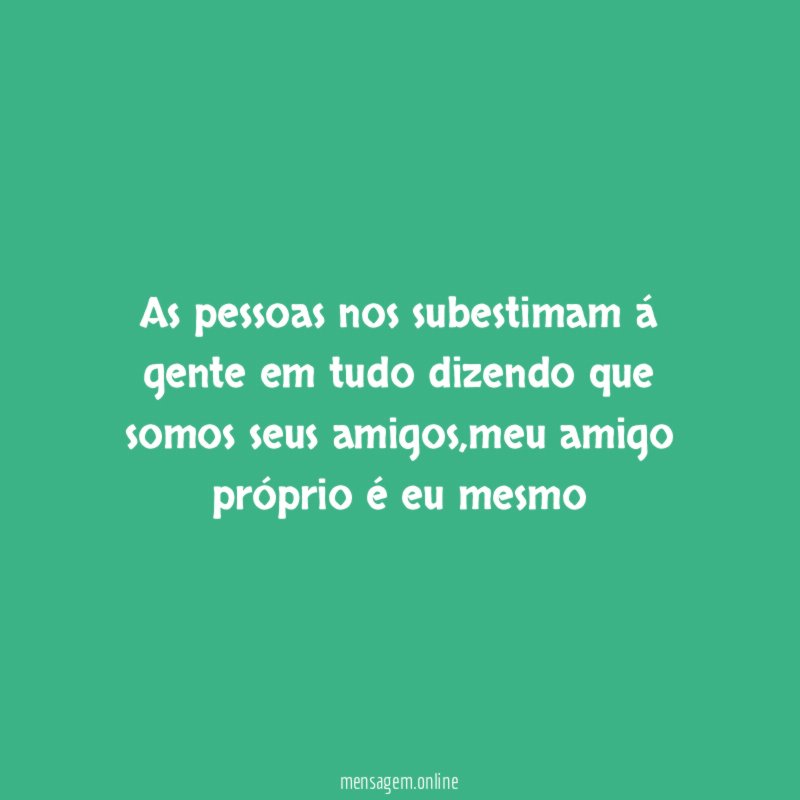As pessoas nos subestimam á gente em tudo dizendo que somos seus amigos