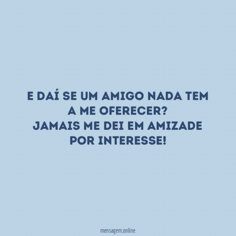E daí se um amigo nada tem a me oferecer