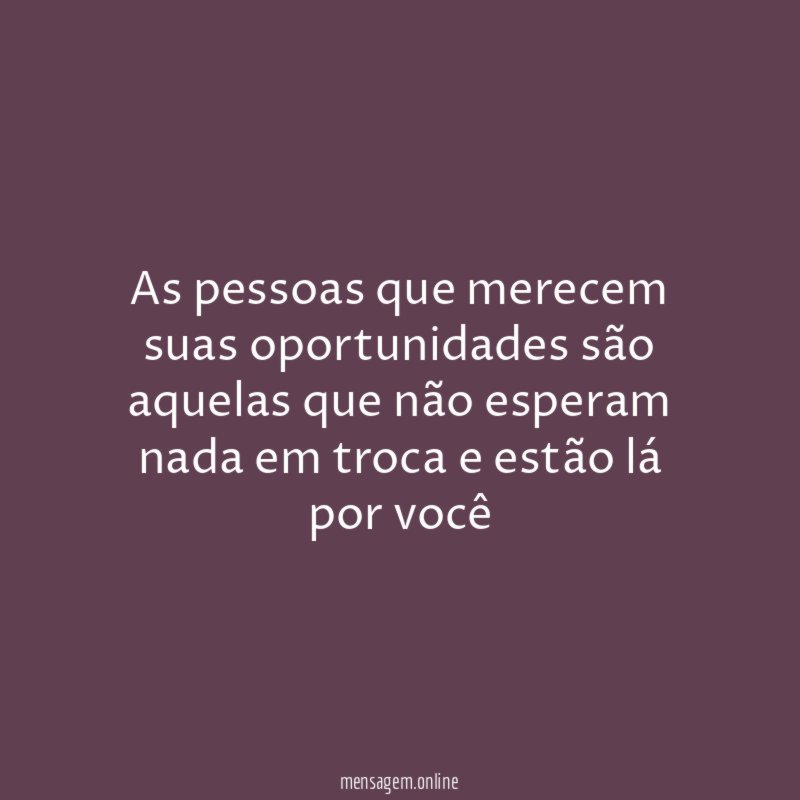 As pessoas que merecem suas oportunidades são aquelas