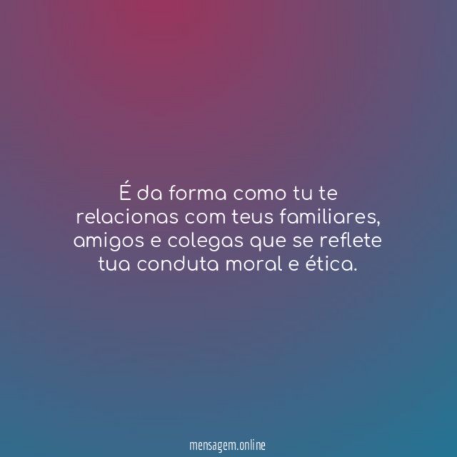 É da forma como tu te relacionas com teus familiares