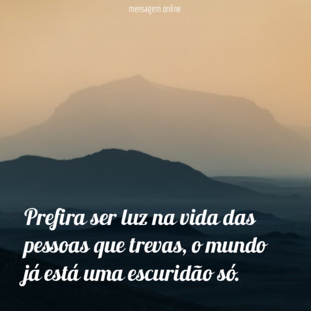 Prefira ser luz na vida das pessoas que trevas
