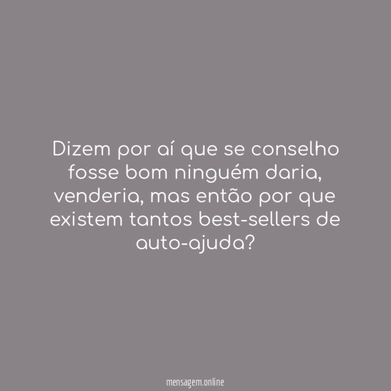 Dizem por aí que se conselho fosse bom ninguém daria
