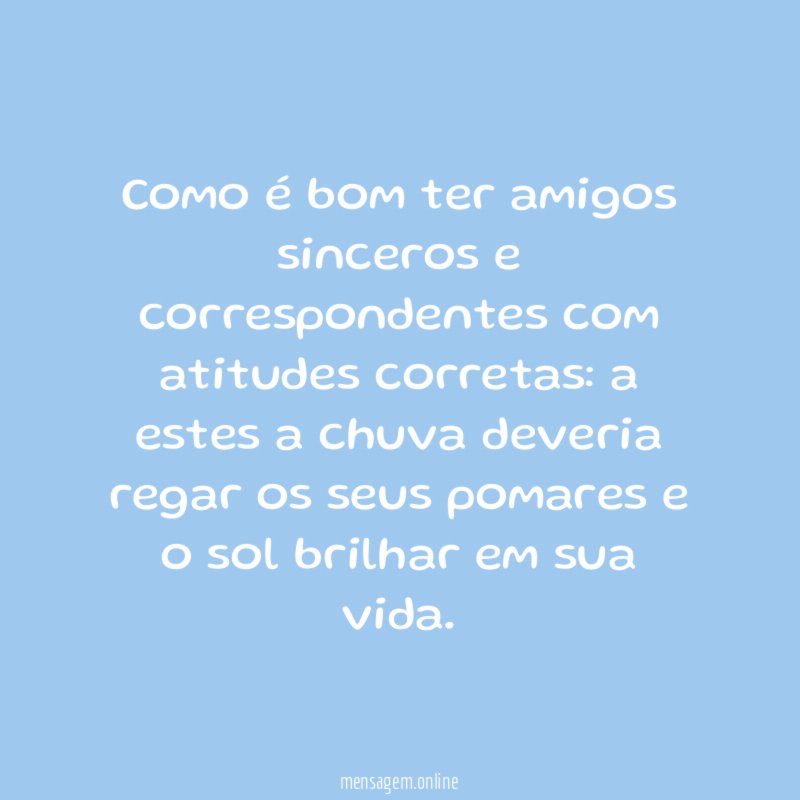 Como é bom ter amigos sinceros e correspondentes com atitudes corretas