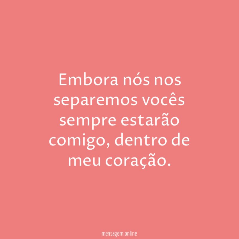 embora nós nos separemos vocês sempre estarão comigo