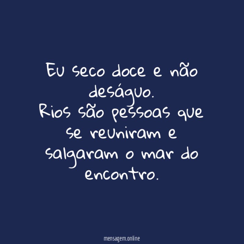 Eu seco doce e não deságuo