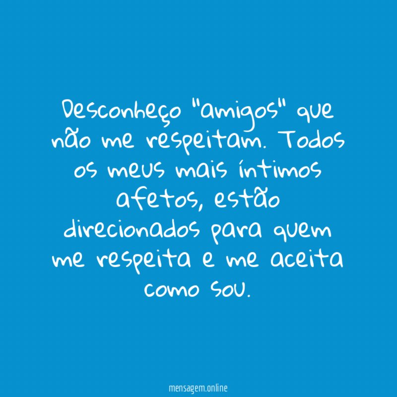 Desconheço "amigos" que não me respeitam