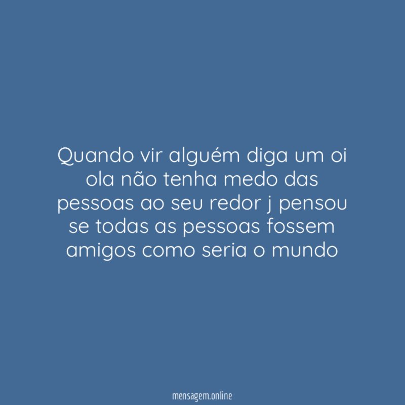 Quando vir alguém diga um oi ola não