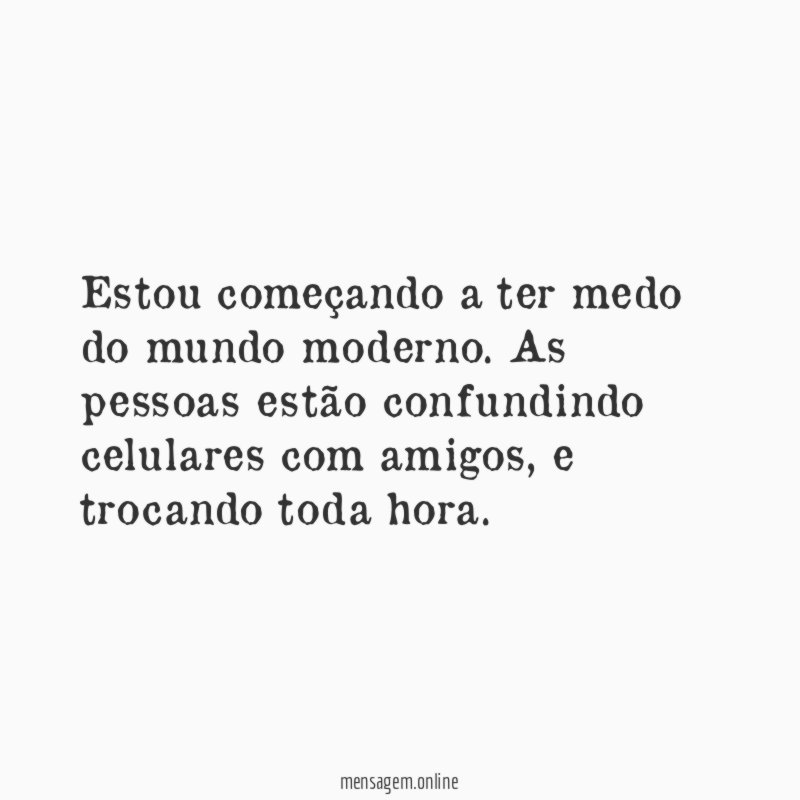 Estou começando a ter medo do mundo moderno