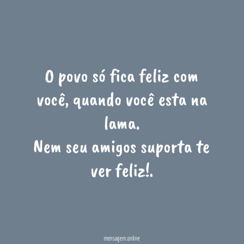 O povo só fica feliz com você