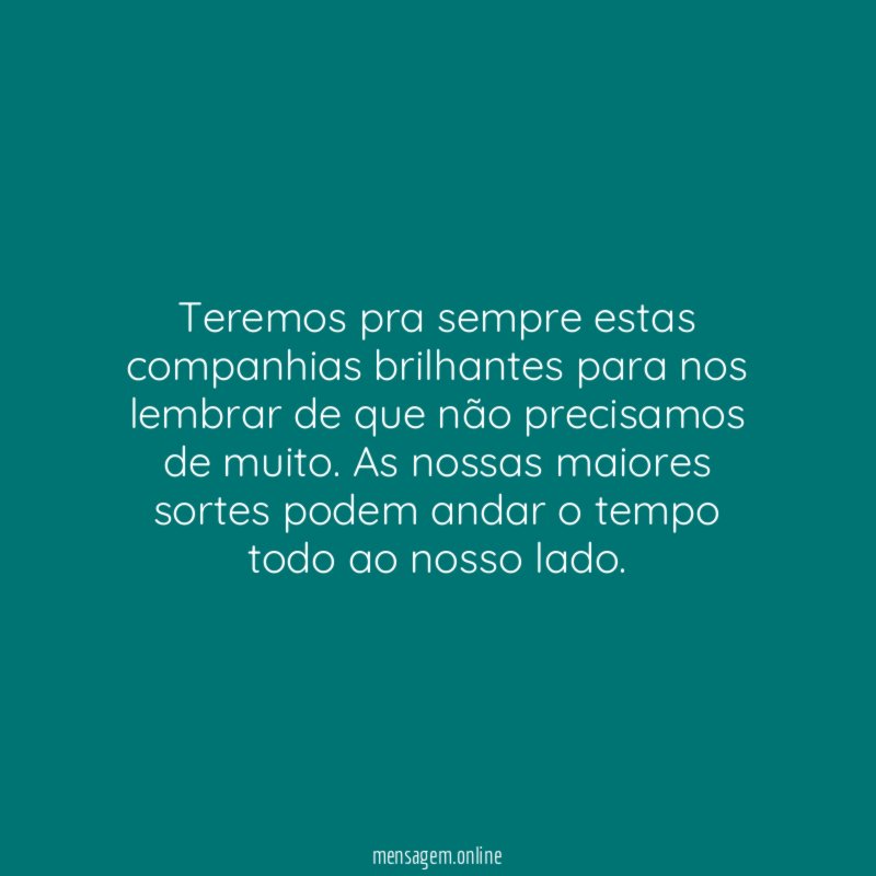 Teremos pra sempre estas companhias brilhantes para nos