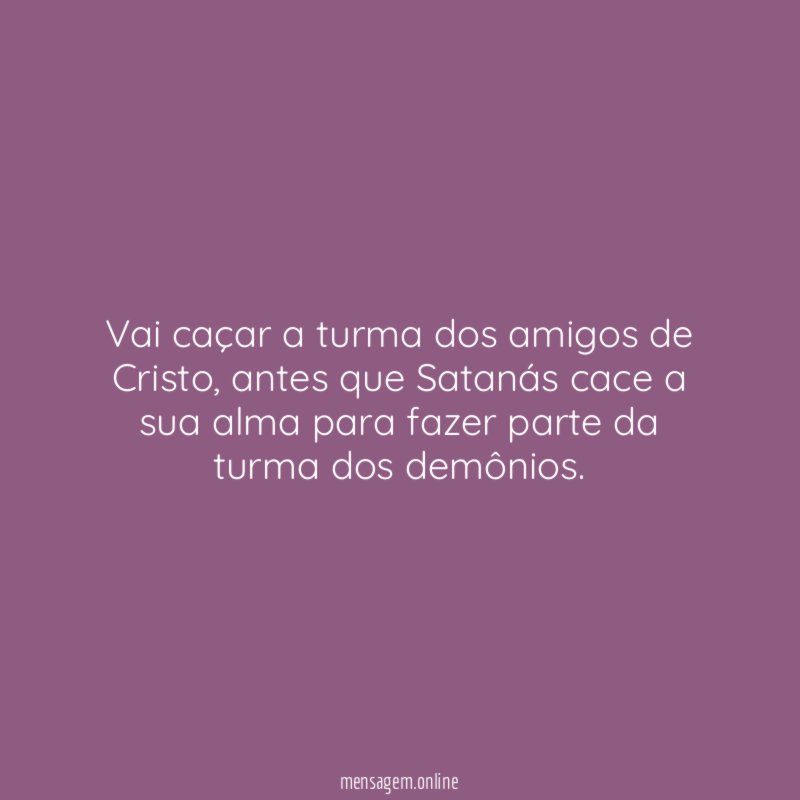 Vai caçar a turma dos amigos de Cristo
