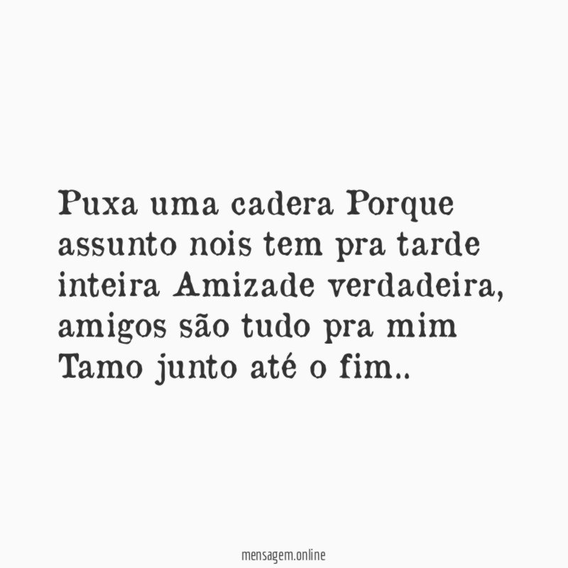 Puxa uma cadera Porque assunto nois tem pra tarde inteira Amizade verdadeira
