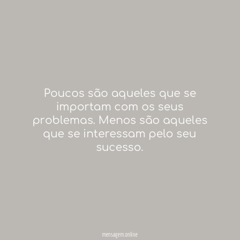 Poucos são aqueles que se importam com os seus problemas