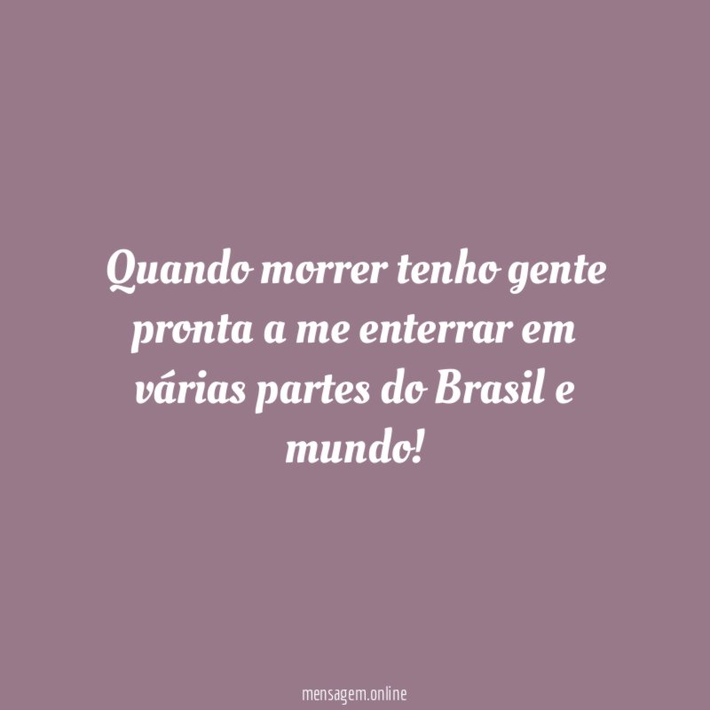 Quando morrer tenho gente pronta a me enterrar