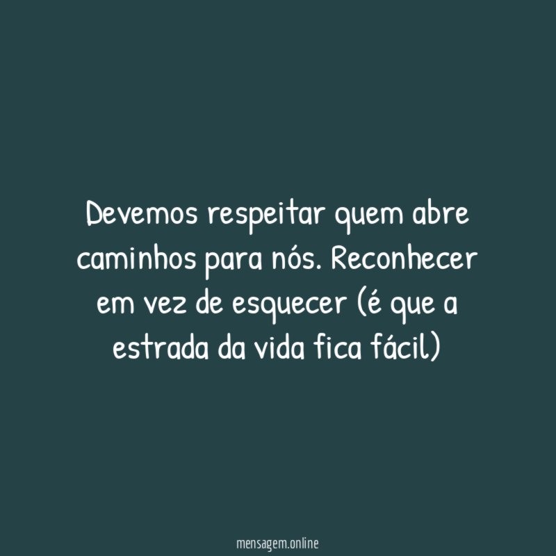 Devemos respeitar quem abre caminhos para nós