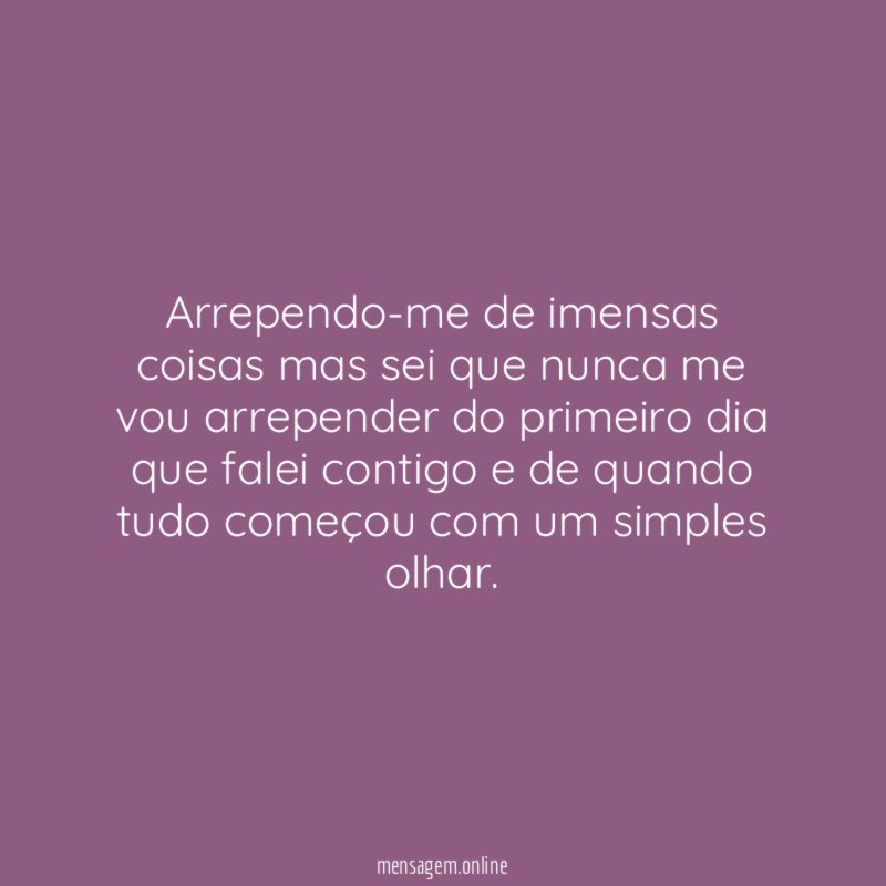 Arrependo-me de imensas coisas mas sei que nunca
