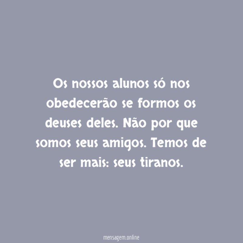 Os nossos alunos só nos obedecerão se formos os deuses deles