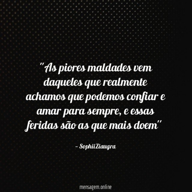 'As piores maldades vem daqueles que realmente achamos