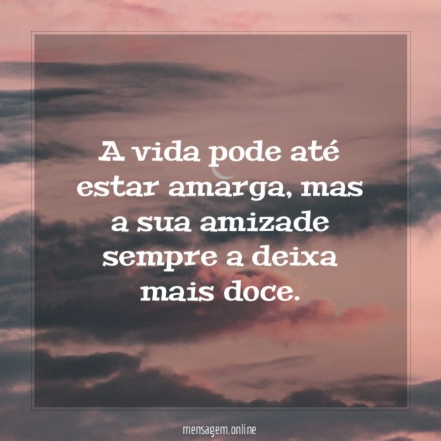 A vida pode até estar amarga