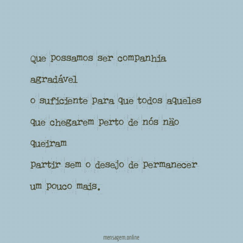 Que possamos ser companhia agradável o suficiente para que