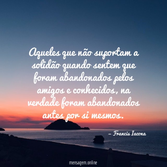 Aqueles que não suportam a solidão quando sentem
