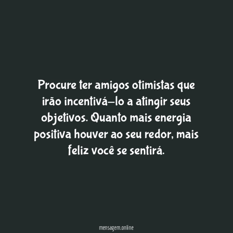 Procure ter amigos otimistas que irão incentivá-lo a