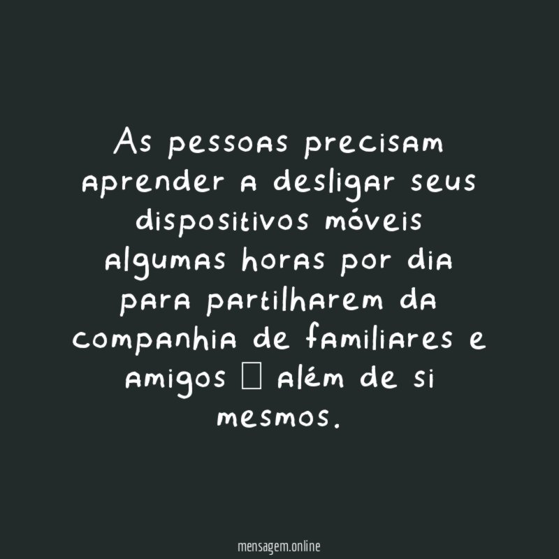 As pessoas precisam aprender a desligar seus dispositivos