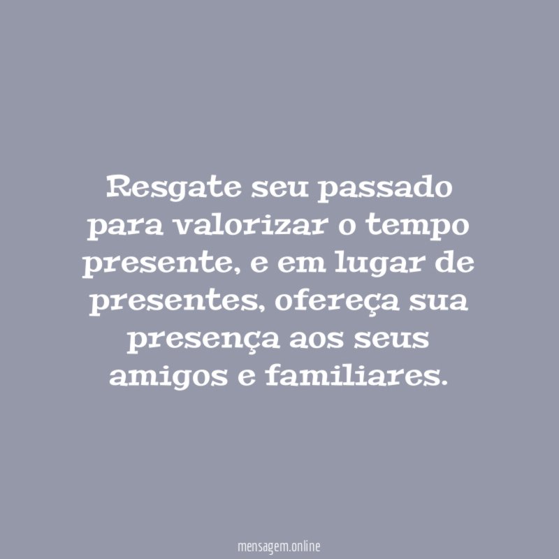 Resgate seu passado para valorizar o tempo presente