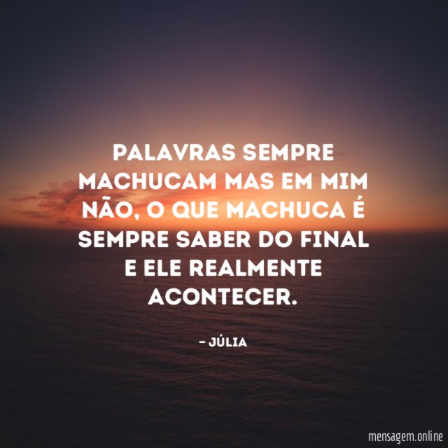 Palavras sempre machucam mas em mim não
