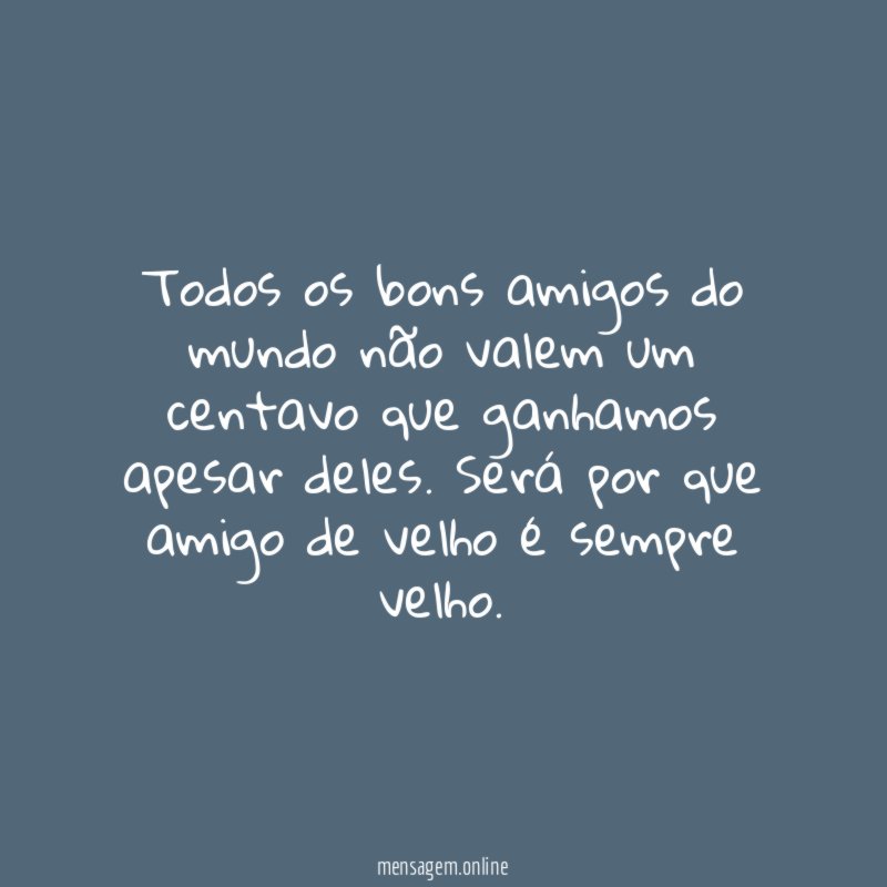 Todos os bons amigos do mundo não valem