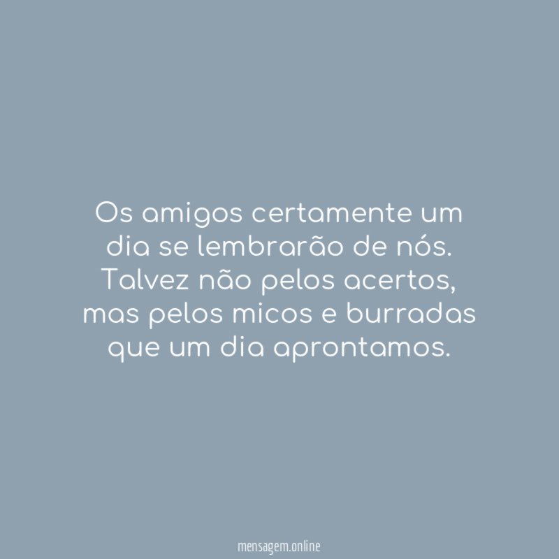 Os amigos certamente um dia se lembrarão de nós