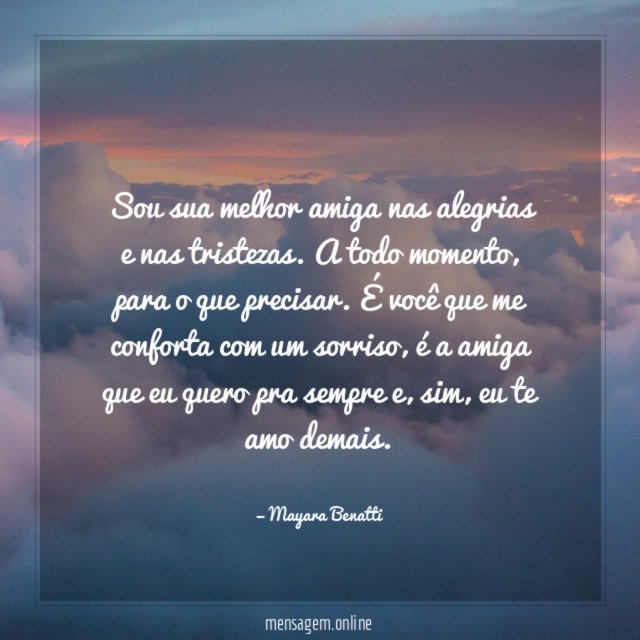 Sou sua melhor amiga nas alegrias e nas tristezas
