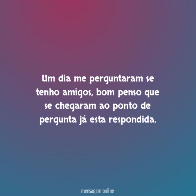 Um dia me perguntaram se tenho amigos