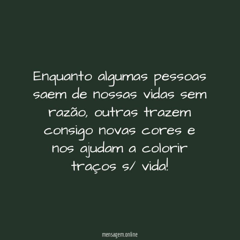 Enquanto algumas pessoas saem de nossas vidas sem razão