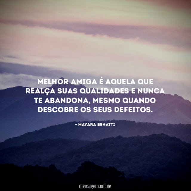 Melhor amiga é aquela que realça suas qualidades e nunca te abandona