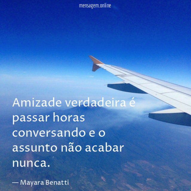 Amizade verdadeira é passar horas conversando e o assunto não acabar nunca