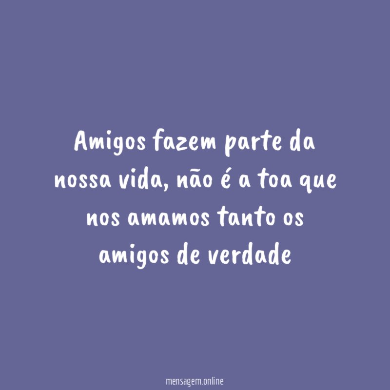 Amigos fazem parte da nossa vida