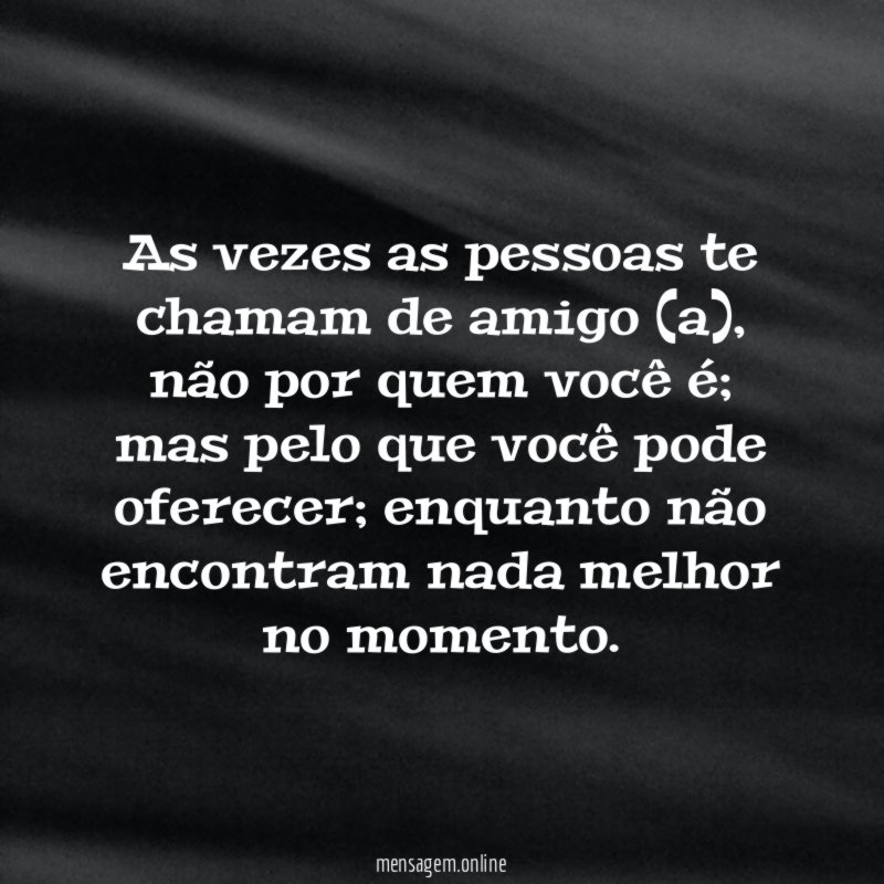As vezes as pessoas te chamam de amigo (a)